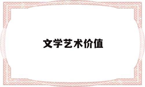 文学艺术价值(文学艺术价值是什么意思)