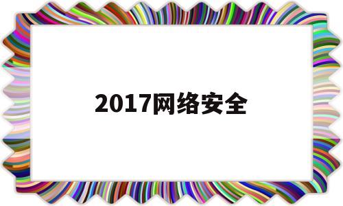 2017网络安全(2017网络安全十大事件)