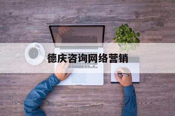 德庆咨询网络营销(德庆咨询网络营销公司)