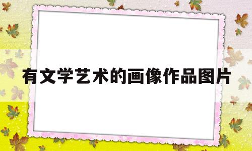 有文学艺术的画像作品图片(有文学艺术的画像作品图片大全)