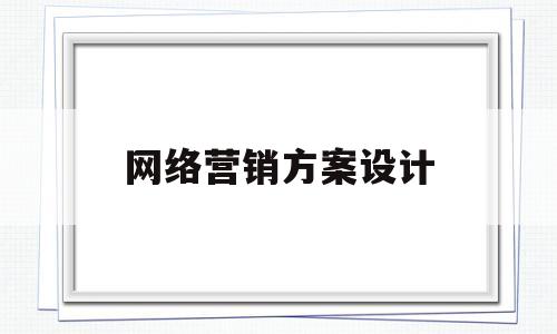 网络营销方案设计(网络营销方案设计心得)