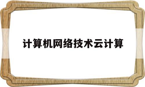 计算机网络技术云计算(计算机网络技术云计算运维与开发)