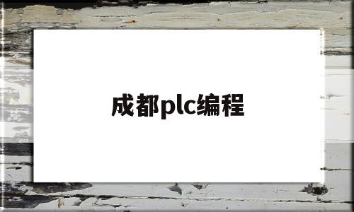 成都plc编程(成都plc培训机构有哪些)