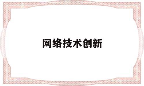 网络技术创新(网络技术创新授课方式)