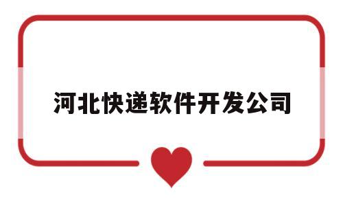 河北快递软件开发公司(河北快递软件开发公司有哪些)