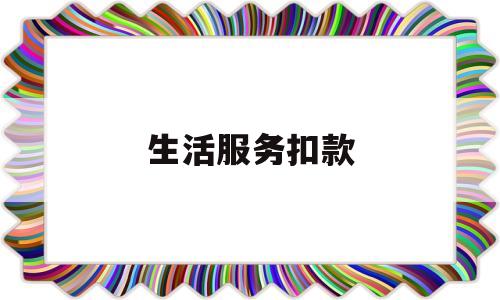 生活服务扣款(生活服务服务费计入什么科目)