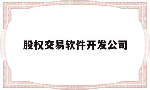 股权交易软件开发公司(股权交易软件开发公司是国企吗)
