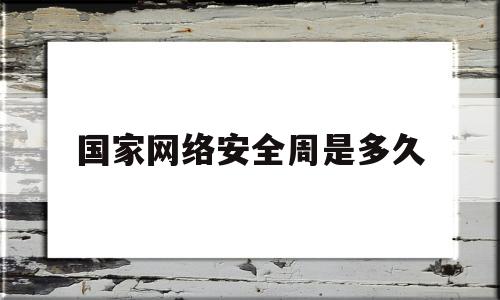 国家网络安全周是多久(国家网络安全周主题是什么)