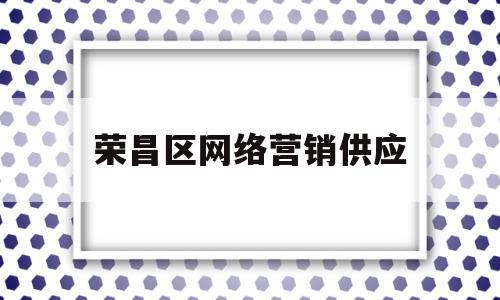荣昌区网络营销供应的简单介绍