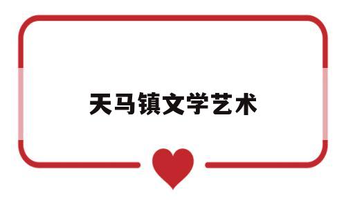 天马镇文学艺术(天马镇文学艺术中心地址)