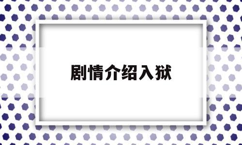 剧情介绍入狱(剧情介绍入狱是哪一集)