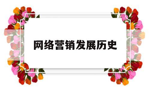 网络营销发展历史(网络营销发展历史的四个阶段)