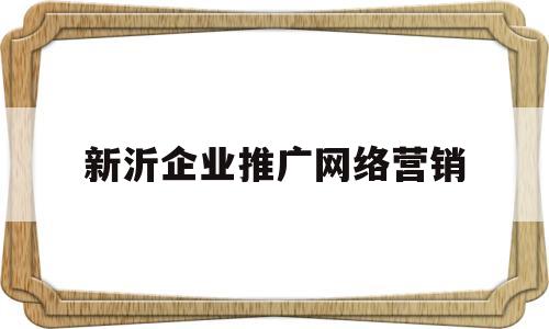新沂企业推广网络营销(新沂企业推广网络营销招聘)
