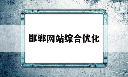 邯郸网站综合优化(邯郸综合素质平台系统登录入口)