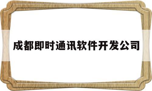 关于成都即时通讯软件开发公司的信息