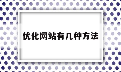 优化网站有几种方法(优化网站设计有哪些方法)