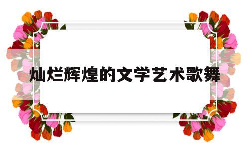 灿烂辉煌的文学艺术歌舞(辉煌灿烂的文学教案ppt)