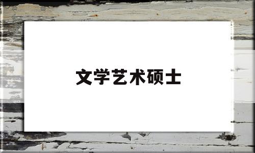 文学艺术硕士(文学艺术硕士就业前景)