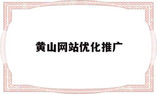 黄山网站优化推广(黄山镇seo快排公司)
