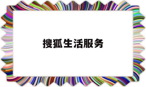 搜狐生活服务(搜狐客户服务中心)