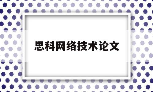 思科网络技术论文(思科网络技术论文怎么写)