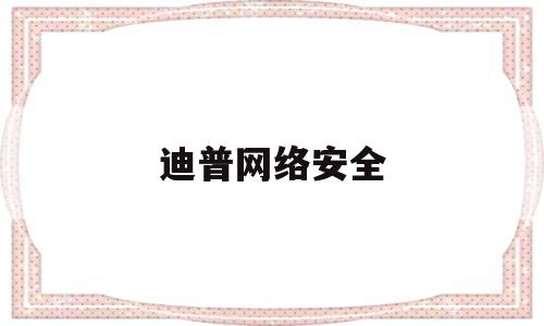 迪普网络安全(迪普网络安全怎么样)