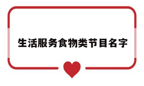 生活服务食物类节目名字(生活服务食物类节目名字有哪些)