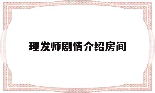 理发师剧情介绍房间(理发师电视剧角色介绍)
