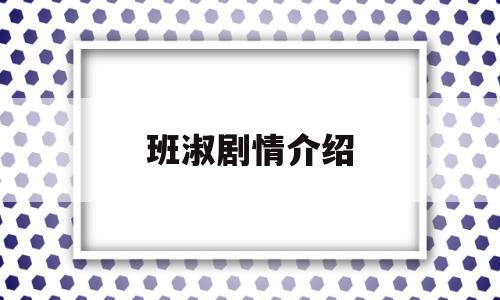 班淑剧情介绍(班淑剧情介绍全集)