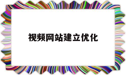 视频网站建立优化(视频网站建立优化服务)