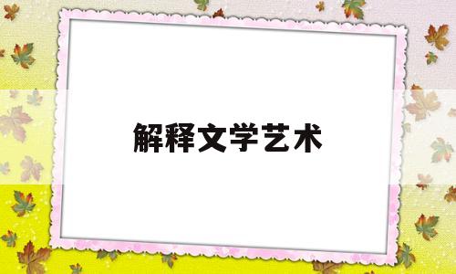 解释文学艺术(解释文学艺术的特点)