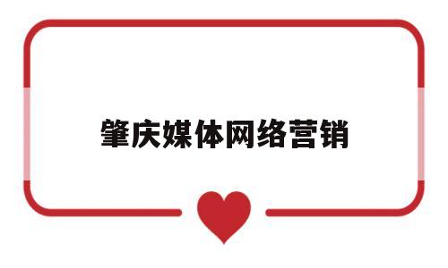 肇庆媒体网络营销(肇庆媒体网络营销公司)
