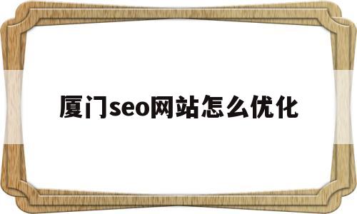 厦门seo网站怎么优化(厦门seo网站怎么优化推广)