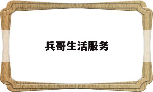 兵哥生活服务(兵哥的快乐生活什么软件可以听)
