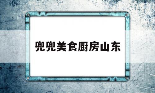 兜兜美食厨房山东(兜兜小厨厨具是什么牌子)