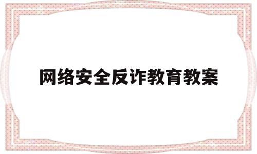 网络安全反诈教育教案(防网络诈骗安全主题班会教案)