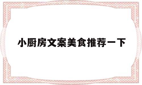 小厨房文案美食推荐一下(小厨房文案美食推荐一下怎么说)
