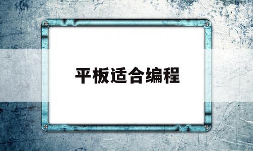 平板适合编程(平板能用的编程软件)