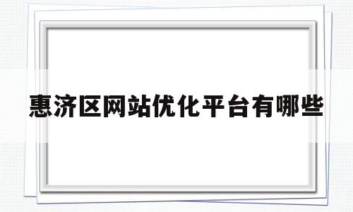 包含惠济区网站优化平台有哪些的词条