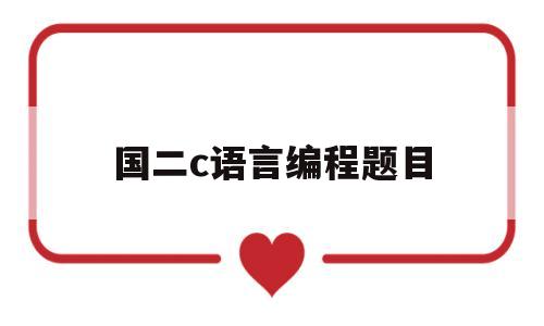 国二c语言编程题目(国二c语言编程题目及答案)