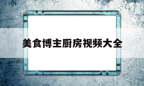 美食博主厨房视频大全(美食博主的厨房布置东西列表)