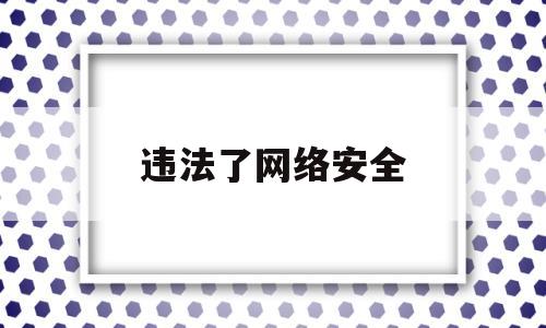 违法了网络安全(违法网络安全法第二十七条规定 处几日拘留)