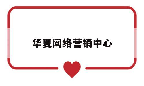 华夏网络营销中心(华夏在线总公司电话)