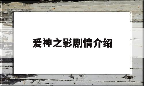 爱神之影剧情介绍(泰剧爱神之影好看吗)
