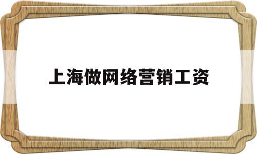 上海做网络营销工资(上海做网络营销工资怎么样)