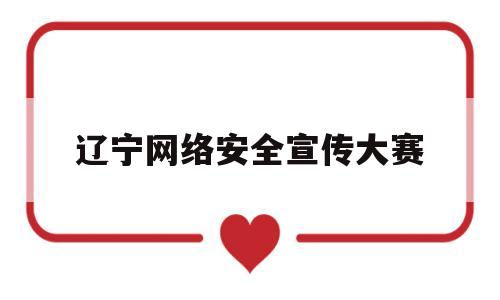 辽宁网络安全宣传大赛(辽宁省网络安全竞赛答案)