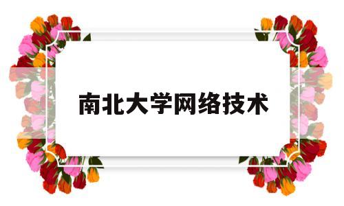 南北大学网络技术(南北大学网络技术就业前景)