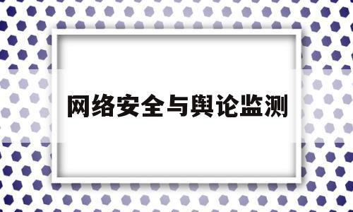 网络安全与舆论监测(网络安全和舆情监测中心职责)