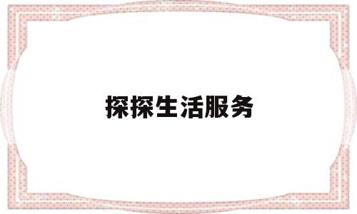 探探生活服务(探探服务热线多少号码)
