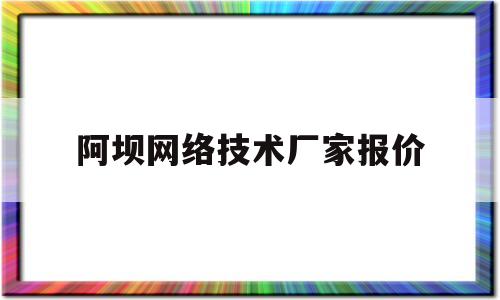 阿坝网络技术厂家报价(阿坝州网络安全教育平台登录)